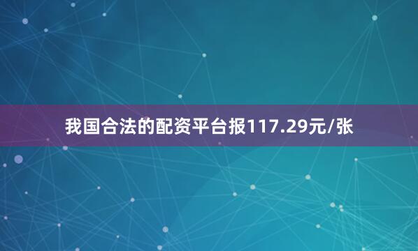 我国合法的配资平台报117.29元/张