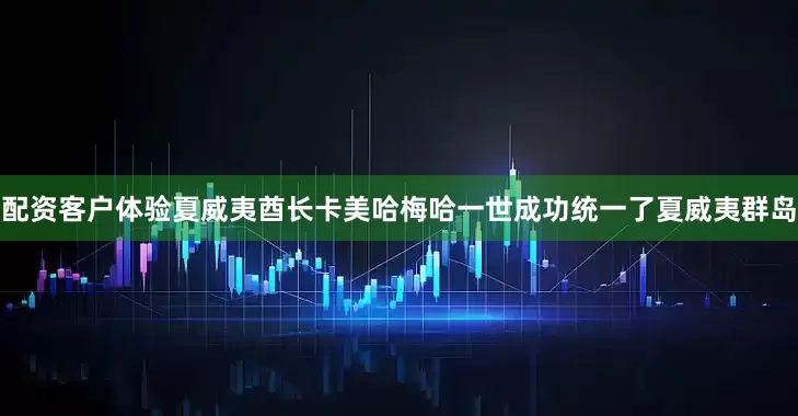 配资客户体验夏威夷酋长卡美哈梅哈一世成功统一了夏威夷群岛