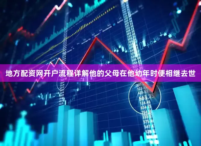 地方配资网开户流程详解他的父母在他幼年时便相继去世