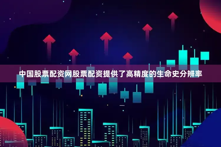 中国股票配资网股票配资提供了高精度的生命史分辨率