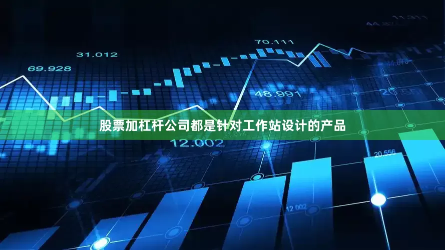 股票加杠杆公司都是针对工作站设计的产品