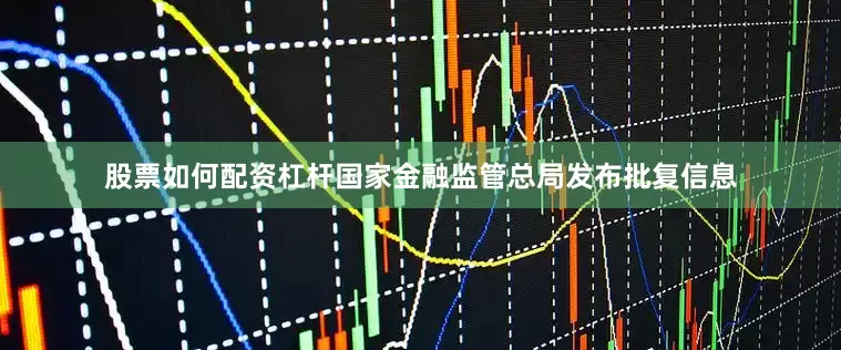 股票如何配资杠杆国家金融监管总局发布批复信息