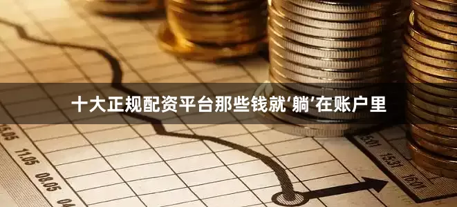 十大正规配资平台那些钱就‘躺’在账户里