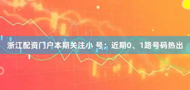 浙江配资门户本期关注小 号；近期0、1路号码热出