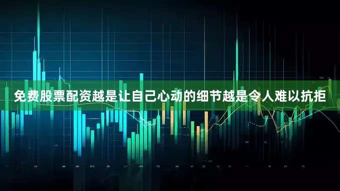 免费股票配资越是让自己心动的细节越是令人难以抗拒
