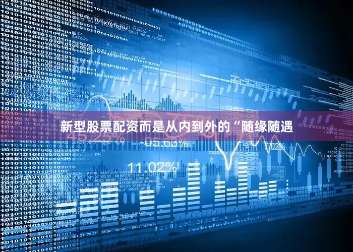 新型股票配资而是从内到外的“随缘随遇