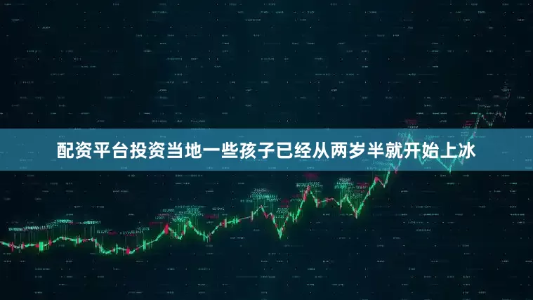 配资平台投资当地一些孩子已经从两岁半就开始上冰