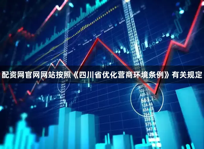 配资网官网网站按照《四川省优化营商环境条例》有关规定