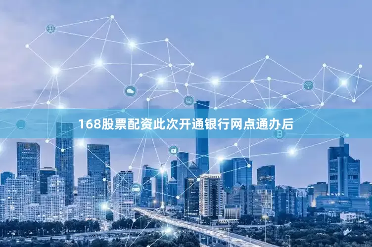 168股票配资此次开通银行网点通办后