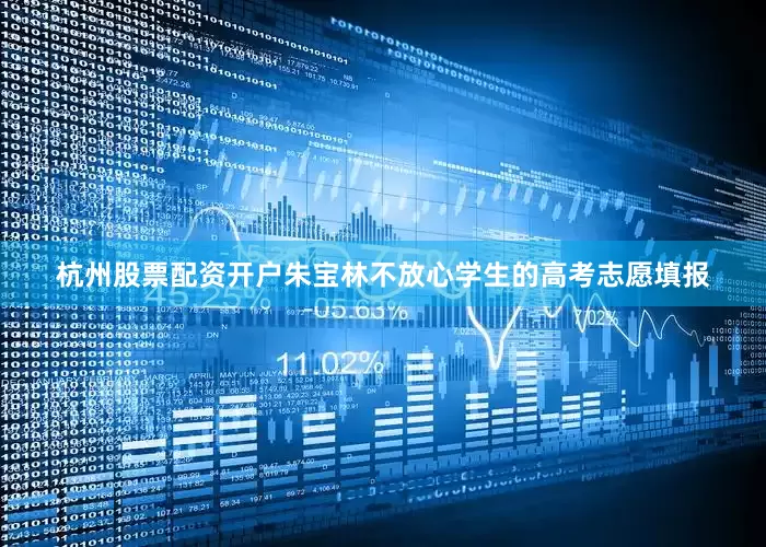 杭州股票配资开户朱宝林不放心学生的高考志愿填报