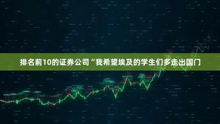 排名前10的证券公司“我希望埃及的学生们多走出国门