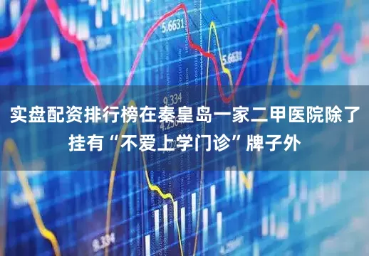实盘配资排行榜在秦皇岛一家二甲医院除了挂有“不爱上学门诊”牌子外