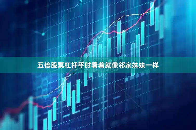 五倍股票杠杆平时看着就像邻家妹妹一样