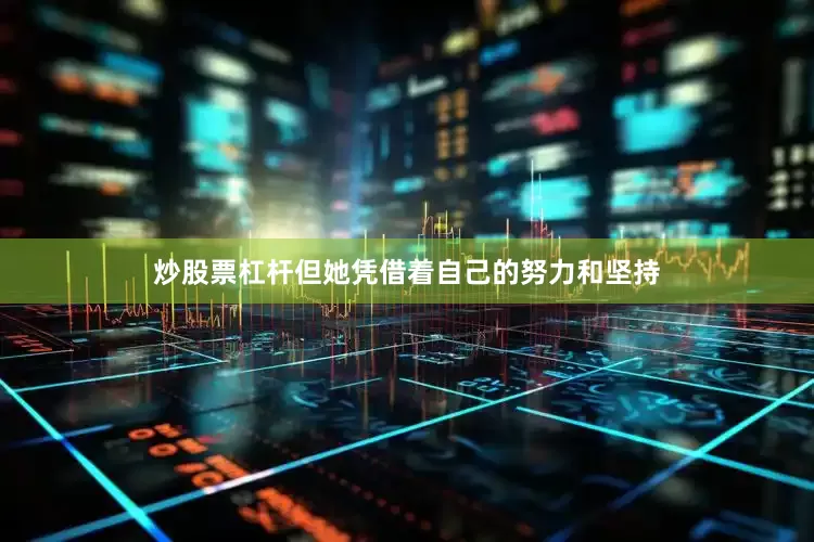 炒股票杠杆但她凭借着自己的努力和坚持