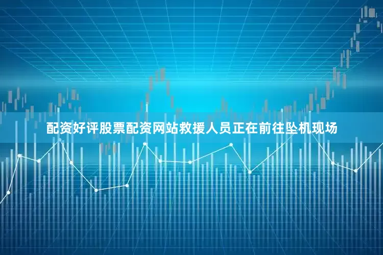 配资好评股票配资网站救援人员正在前往坠机现场