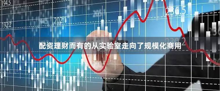 配资理财而有的从实验室走向了规模化商用