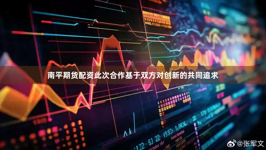 南平期货配资此次合作基于双方对创新的共同追求