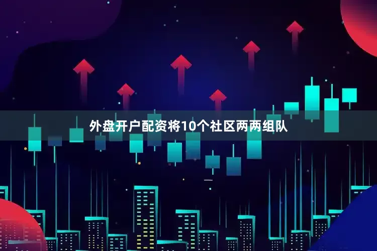 外盘开户配资将10个社区两两组队