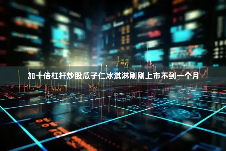 加十倍杠杆炒股瓜子仁冰淇淋刚刚上市不到一个月
