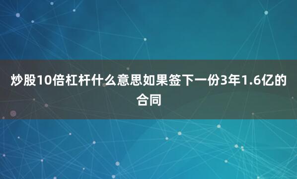 炒股10倍杠杆什么意思如果签下一份3年1.6亿的合同