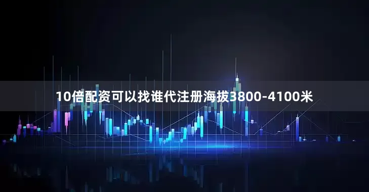10倍配资可以找谁代注册海拔3800-4100米