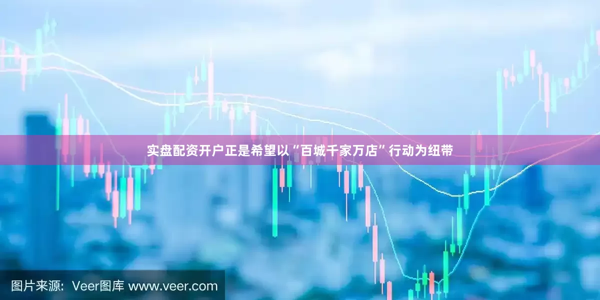 实盘配资开户正是希望以“百城千家万店”行动为纽带