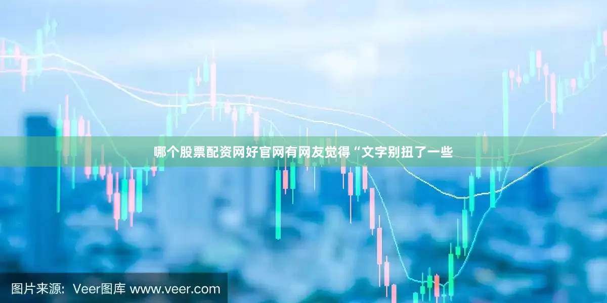 哪个股票配资网好官网有网友觉得“文字别扭了一些