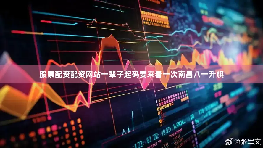 股票配资配资网站一辈子起码要来看一次南昌八一升旗