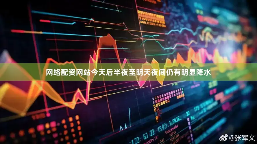 网络配资网站今天后半夜至明天夜间仍有明显降水