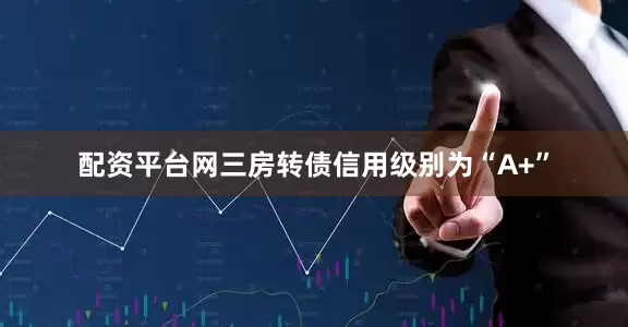 配资平台网三房转债信用级别为“A+”