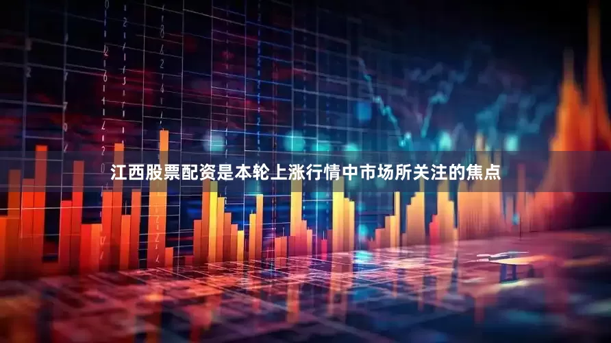 江西股票配资是本轮上涨行情中市场所关注的焦点