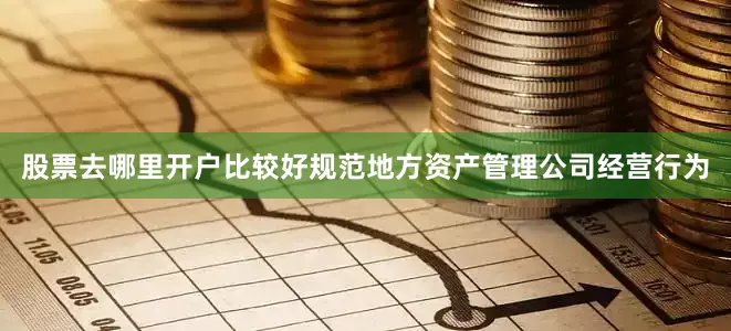 股票去哪里开户比较好规范地方资产管理公司经营行为