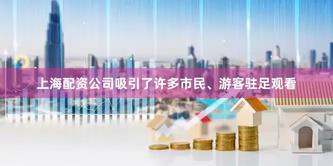 上海配资公司吸引了许多市民、游客驻足观看