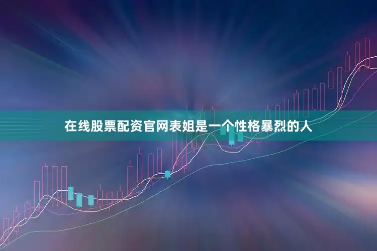 在线股票配资官网表姐是一个性格暴烈的人