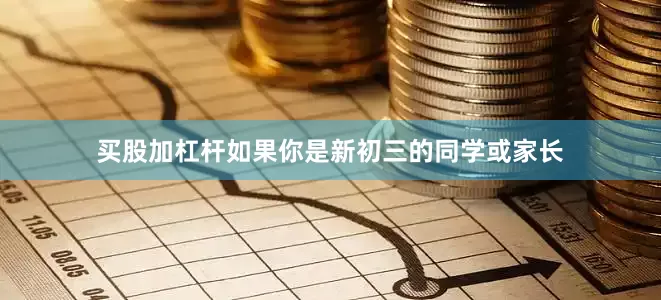 买股加杠杆如果你是新初三的同学或家长