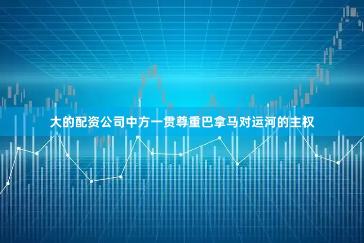 大的配资公司中方一贯尊重巴拿马对运河的主权