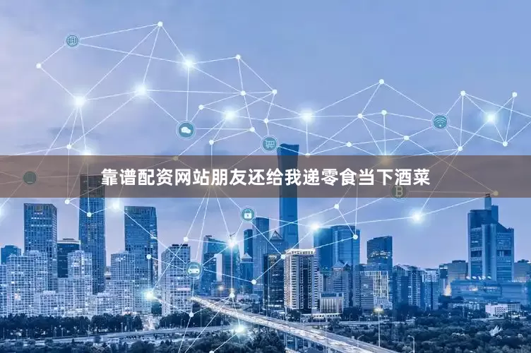 靠谱配资网站朋友还给我递零食当下酒菜