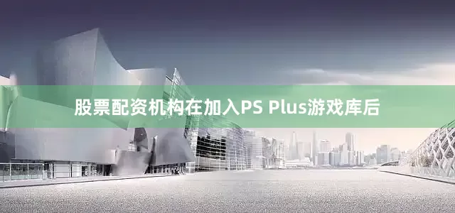 股票配资机构在加入PS Plus游戏库后