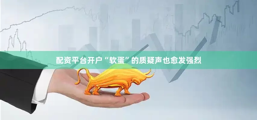 配资平台开户“软蛋”的质疑声也愈发强烈